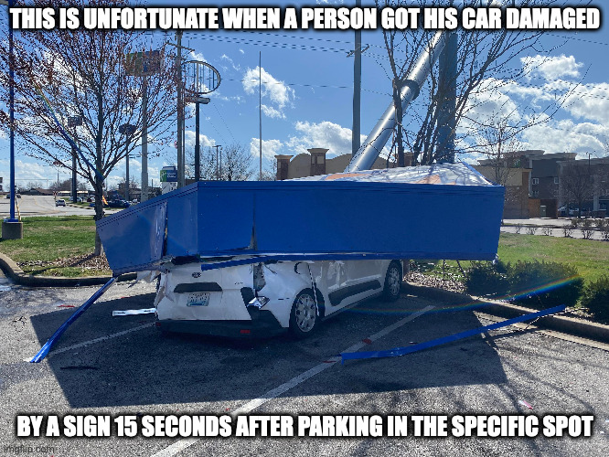 Signs Fall on Car | THIS IS UNFORTUNATE WHEN A PERSON GOT HIS CAR DAMAGED; BY A SIGN 15 SECONDS AFTER PARKING IN THE SPECIFIC SPOT | image tagged in cars,sign,memes | made w/ Imgflip meme maker