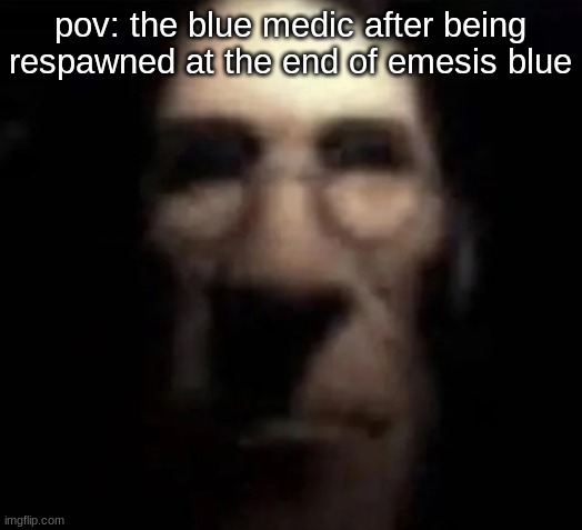 tf2 medic stare | pov: the blue medic after being respawned at the end of emesis blue | image tagged in tf2 medic stare,tf2 | made w/ Imgflip meme maker