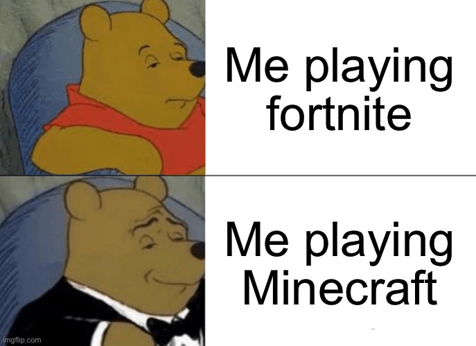 Minecraft is way better in my opinion | Me playing fortnite; Me playing Minecraft | image tagged in memes,tuxedo winnie the pooh,minecraft,fortnite sucks | made w/ Imgflip meme maker