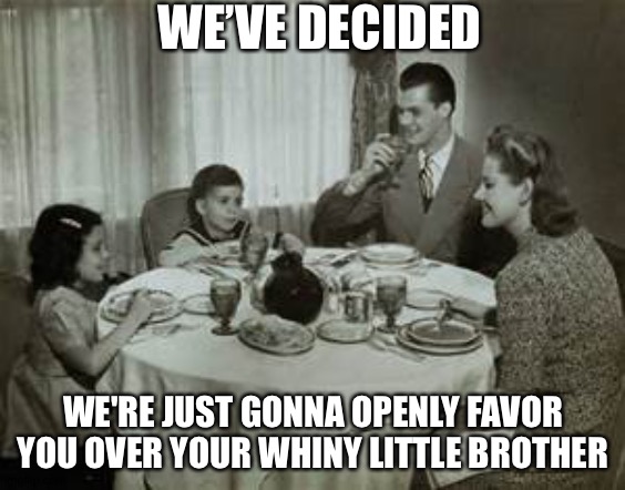 1950 Family Meal | WE’VE DECIDED; WE'RE JUST GONNA OPENLY FAVOR YOU OVER YOUR WHINY LITTLE BROTHER | image tagged in 1950 family meal | made w/ Imgflip meme maker