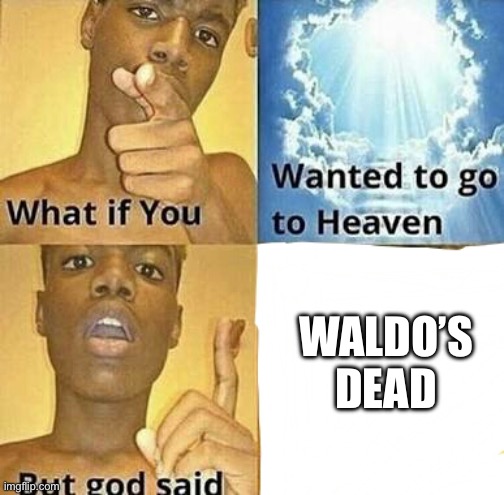 What if you wanted to go to Heaven | WALDO’S DEAD | image tagged in what if you wanted to go to heaven | made w/ Imgflip meme maker