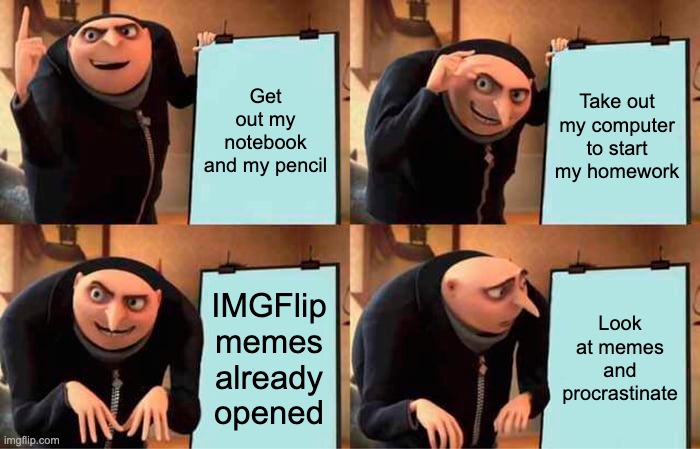 Gru's Plan | Get out my notebook and my pencil; Take out my computer to start my homework; IMGFlip memes already opened; Look at memes and procrastinate | image tagged in memes,gru's plan | made w/ Imgflip meme maker