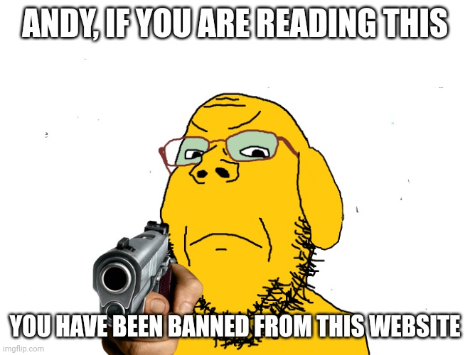 Imgflip mod's message to Andykoopa aka Andypoopa | ANDY, IF YOU ARE READING THIS; YOU HAVE BEEN BANNED FROM THIS WEBSITE | image tagged in janny | made w/ Imgflip meme maker
