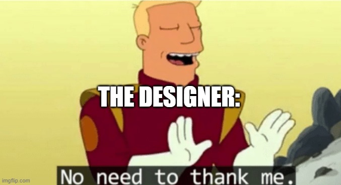 No need to thank me | THE DESIGNER: | image tagged in no need to thank me | made w/ Imgflip meme maker