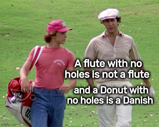 Caddyshack | A flute with no holes is not a flute and a Donut with no holes is a Danish | image tagged in caddyshack | made w/ Imgflip meme maker