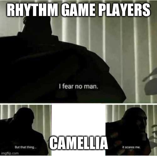 I fear no man | RHYTHM GAME PLAYERS; CAMELLIA | image tagged in i fear no man | made w/ Imgflip meme maker
