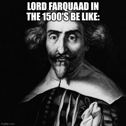 Shrek in the1500's | LORD FARQUAAD IN THE 1500'S BE LIKE: | image tagged in shrek | made w/ Imgflip meme maker