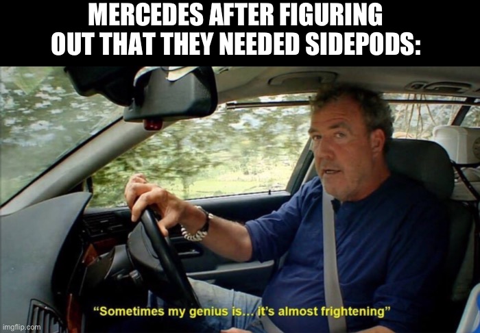 sometimes my genius is... it's almost frightening | MERCEDES AFTER FIGURING OUT THAT THEY NEEDED SIDEPODS: | image tagged in sometimes my genius is it's almost frightening,f1 | made w/ Imgflip meme maker