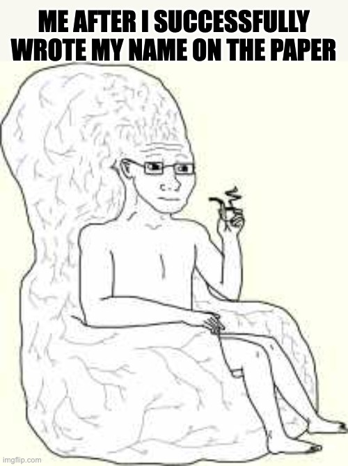 Big Brain Wojak | ME AFTER I SUCCESSFULLY WROTE MY NAME ON THE PAPER | image tagged in big brain wojak | made w/ Imgflip meme maker