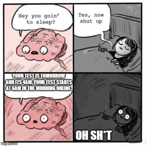 Oh no | YOUR TEST IS TOMORROW AND ITS 4AM. YOUR TEST STARTS AT 6AM IN THE MORNING ONLINE. OH SH*T | image tagged in hey you going to sleep | made w/ Imgflip meme maker