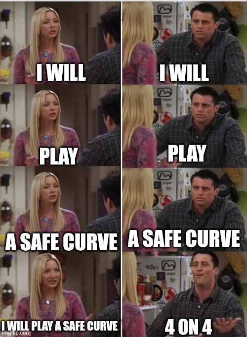 Phoebe Joey | I WILL; I WILL; PLAY; PLAY; A SAFE CURVE; A SAFE CURVE; I WILL PLAY A SAFE CURVE; 4 ON 4 | image tagged in phoebe joey,BobsTavern | made w/ Imgflip meme maker