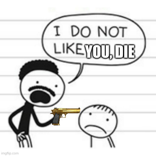 TRUTH | YOU, DIE | image tagged in i do not like | made w/ Imgflip meme maker