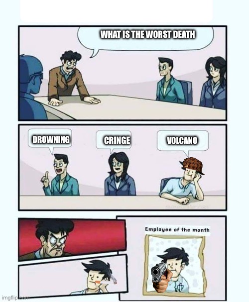 The way to go out | WHAT IS THE WORST DEATH; DROWNING; CRINGE; VOLCANO | image tagged in employee of the month | made w/ Imgflip meme maker