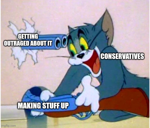 Right wing nonsense | GETTING OUTRAGED ABOUT IT; CONSERVATIVES; MAKING STUFF UP | image tagged in tom the cat shooting himself | made w/ Imgflip meme maker