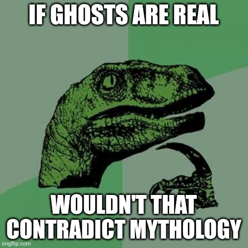 Hmmmm | IF GHOSTS ARE REAL; WOULDN'T THAT CONTRADICT MYTHOLOGY | image tagged in memes,philosoraptor | made w/ Imgflip meme maker