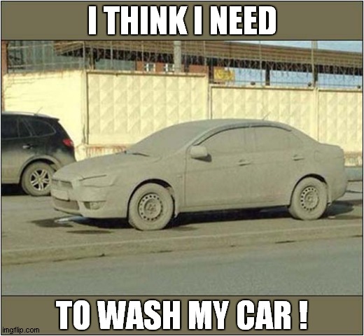Visibility A Tad Limited ! | I THINK I NEED; TO WASH MY CAR ! | image tagged in cars,dirty,car wash | made w/ Imgflip meme maker