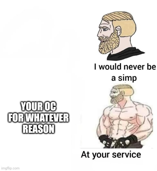 I will never be a simp | YOUR OC FOR WHATEVER REASON | image tagged in i will never be a simp | made w/ Imgflip meme maker