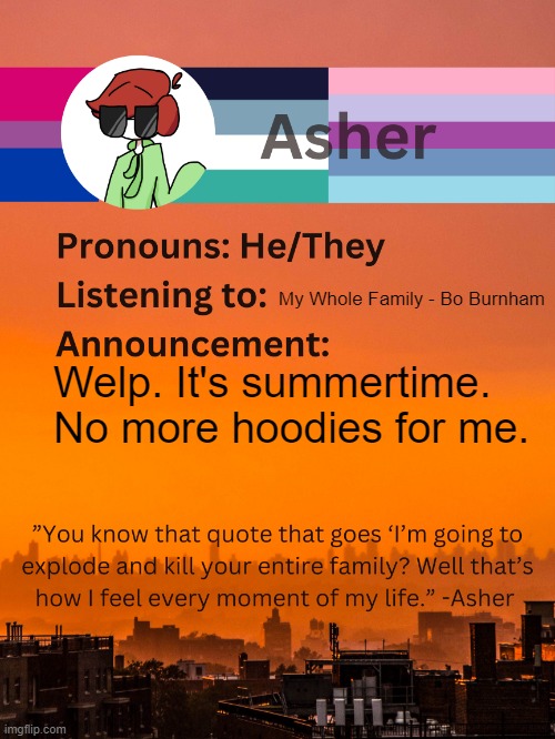 :( | My Whole Family - Bo Burnham; Welp. It's summertime. No more hoodies for me. | image tagged in conehead s announcement template 5 0 | made w/ Imgflip meme maker