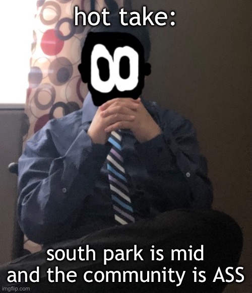 delted but he's badass | hot take:; south park is mid and the community is ASS | image tagged in delted but he's badass | made w/ Imgflip meme maker