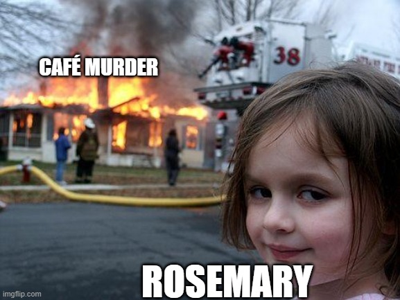 Disaster Girl Meme | CAFÉ MURDER; ROSEMARY | image tagged in memes,disaster girl | made w/ Imgflip meme maker