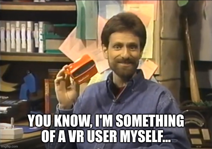 You know, I'm something of a VR X myself | YOU KNOW, I'M SOMETHING OF A VR USER MYSELF... | image tagged in you know i'm something of a vr x myself | made w/ Imgflip meme maker