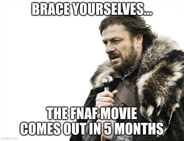 Brace Yourselves X is Coming | BRACE YOURSELVES... THE FNAF MOVIE COMES OUT IN 5 MONTHS | image tagged in memes,brace yourselves x is coming | made w/ Imgflip meme maker