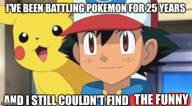 I've been battling Pokemon for 25 years | THE FUNNY | image tagged in i've been battling pokemon for 25 years | made w/ Imgflip meme maker
