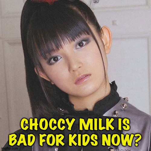 Su does not want to hear that. | CHOCCY MILK IS BAD FOR KIDS NOW? | image tagged in su-metal,babymetal | made w/ Imgflip meme maker