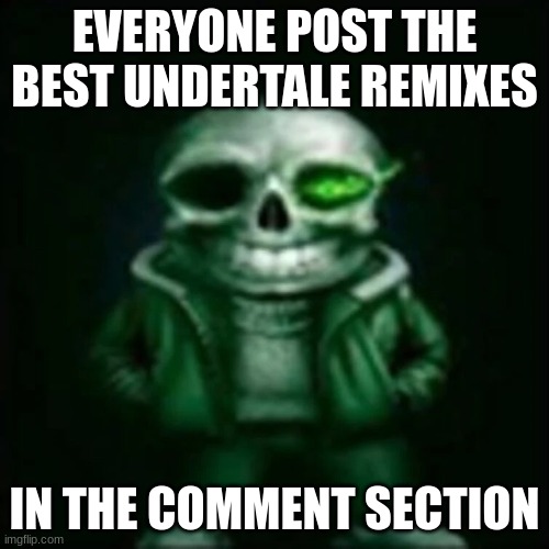 spam!! | EVERYONE POST THE BEST UNDERTALE REMIXES; IN THE COMMENT SECTION | image tagged in undertale sans | made w/ Imgflip meme maker