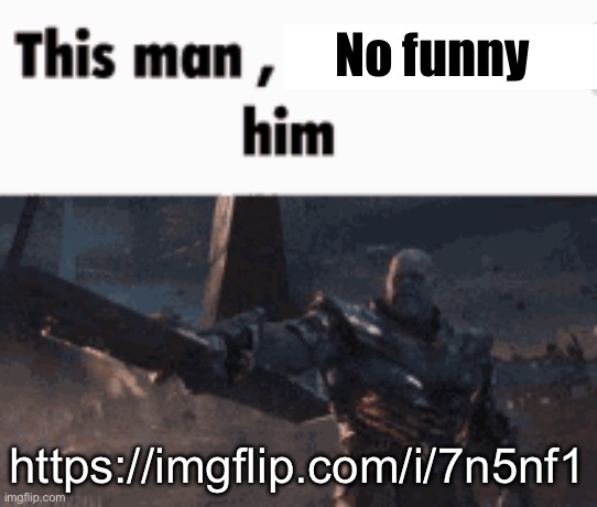 This man, _____ him | No funny; https://imgflip.com/i/7n5nf1 | image tagged in this man _____ him | made w/ Imgflip meme maker