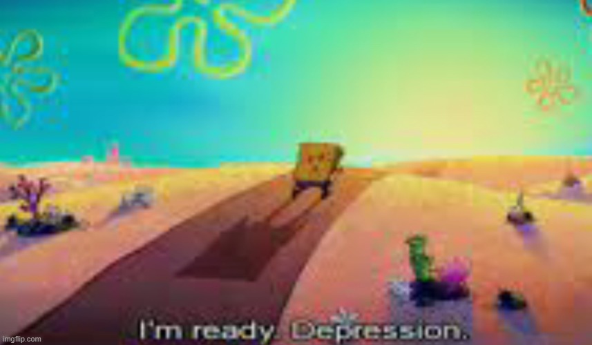 Im ready depression | image tagged in im ready depression | made w/ Imgflip meme maker