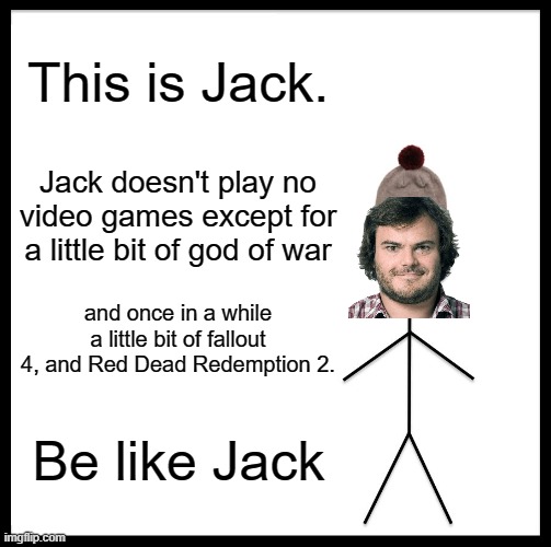 Reference | This is Jack. Jack doesn't play no video games except for a little bit of god of war; and once in a while a little bit of fallout 4, and Red Dead Redemption 2. Be like Jack | image tagged in memes,be like bill | made w/ Imgflip meme maker