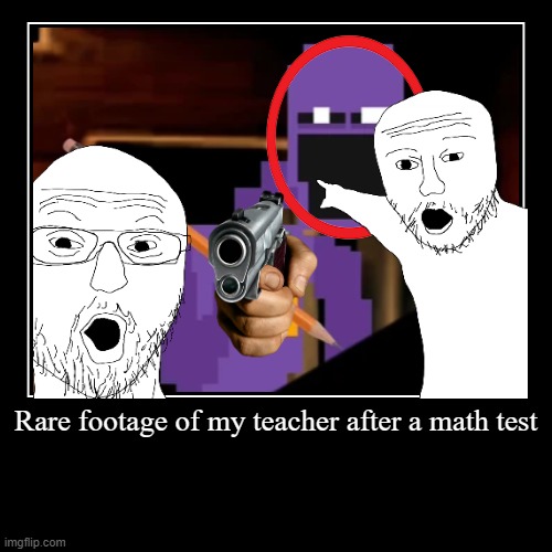 true for first time | Rare footage of my teacher after a math test | | image tagged in funny,demotivationals | made w/ Imgflip demotivational maker