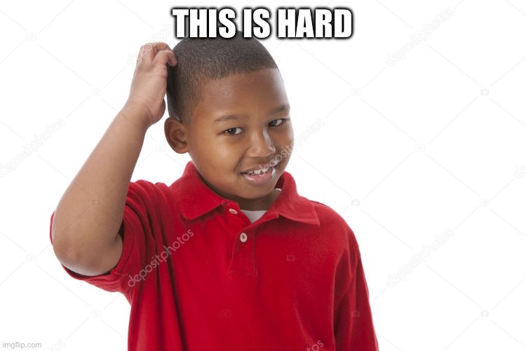 kid scratching head | THIS IS HARD | image tagged in kid scratching head | made w/ Imgflip meme maker