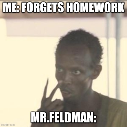 weve all been here | ME: FORGETS HOMEWORK; MR.FELDMAN: | image tagged in memes,look at me | made w/ Imgflip meme maker