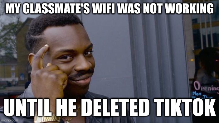 Roll Safe Think About It Meme | MY CLASSMATE'S WIFI WAS NOT WORKING; UNTIL HE DELETED TIKTOK | image tagged in memes,roll safe think about it | made w/ Imgflip meme maker