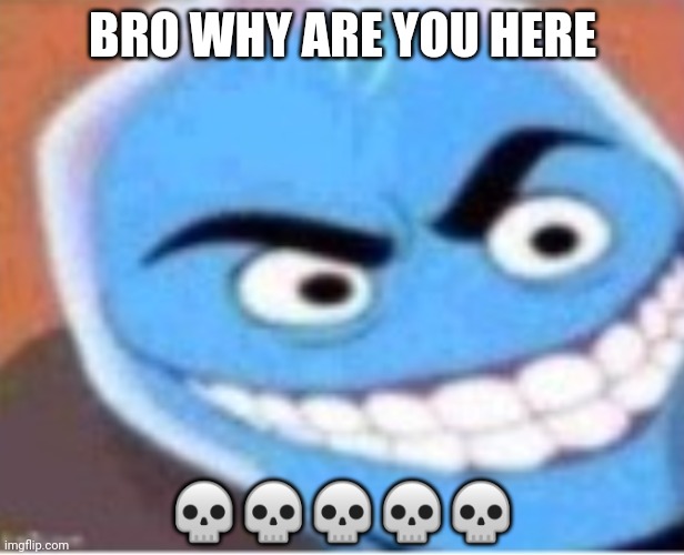 Osmosis jones | BRO WHY ARE YOU HERE ????? | image tagged in osmosis jones | made w/ Imgflip meme maker