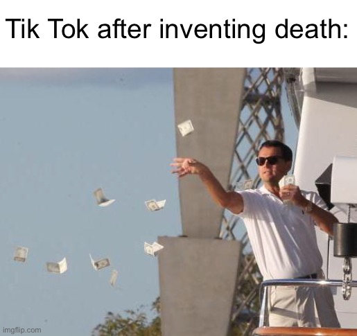 Meme #1,546 | Tik Tok after inventing death: | image tagged in leonardo dicaprio throwing money,tik tok,death,challenge,not safe for work,memes | made w/ Imgflip meme maker