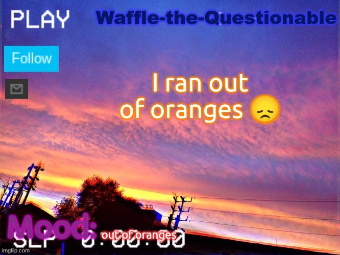 Pretend like this is the saddest image ever instead of me complaining about no oranges | I ran out of oranges 😞; out of oranges | image tagged in waffle-the-questionable | made w/ Imgflip meme maker