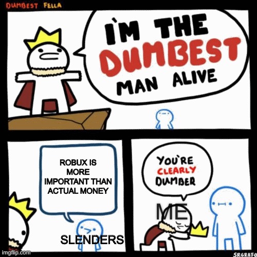 Slenders be like: | ROBUX IS MORE IMPORTANT THAN ACTUAL MONEY; ME; SLENDERS | image tagged in i'm the dumbest man alive,certified bruh moment | made w/ Imgflip meme maker