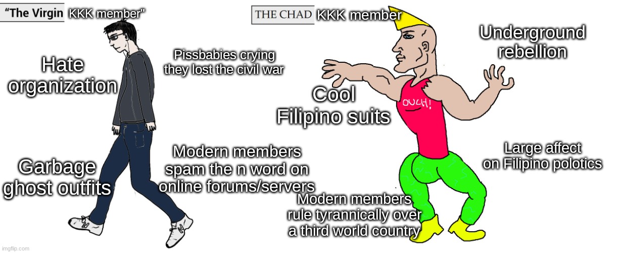 Virgin and Chad | KKK member"; KKK member; Underground rebellion; Pissbabies crying they lost the civil war; Hate organization; Cool Filipino suits; Large affect on Filipino polotics; Garbage ghost outfits; Modern members spam the n word on online forums/servers; Modern members rule tyrannically over a third world country | image tagged in virgin and chad | made w/ Imgflip meme maker