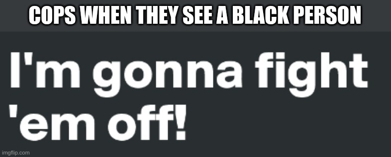 Black people go brrrr | COPS WHEN THEY SEE A BLACK PERSON | image tagged in black people,police brutality | made w/ Imgflip meme maker