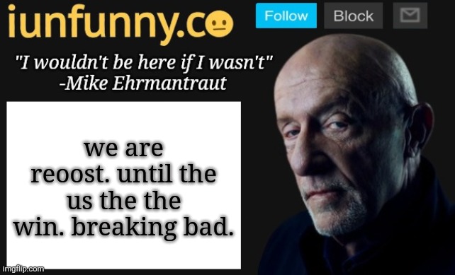 iUnFunny's Mike Ehrmantraut template | we are reoost. until the us the the win. breaking bad. | image tagged in iunfunny's mike ehrmantraut template | made w/ Imgflip meme maker