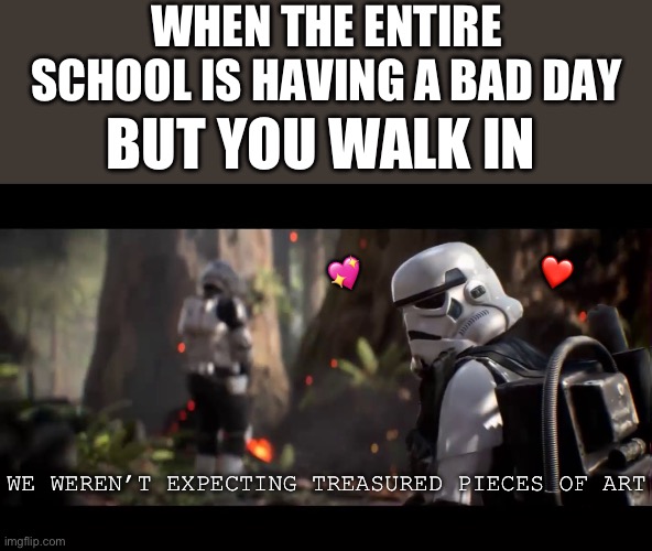 “Hello there” | WHEN THE ENTIRE SCHOOL IS HAVING A BAD DAY; BUT YOU WALK IN; ❤️; 💖; WE WEREN’T EXPECTING TREASURED PIECES OF ART | image tagged in we weren't expecting special forces,wholesome | made w/ Imgflip meme maker