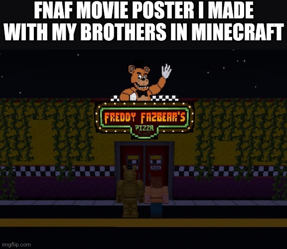 What Do You Think? | FNAF MOVIE POSTER I MADE WITH MY BROTHERS IN MINECRAFT | image tagged in fnaf | made w/ Imgflip meme maker