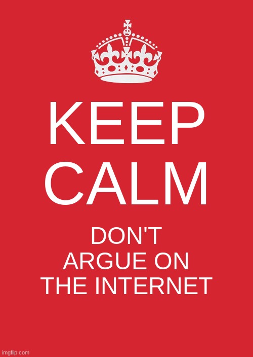 yes plz | KEEP CALM; DON'T ARGUE ON THE INTERNET | image tagged in memes,keep calm and carry on red | made w/ Imgflip meme maker