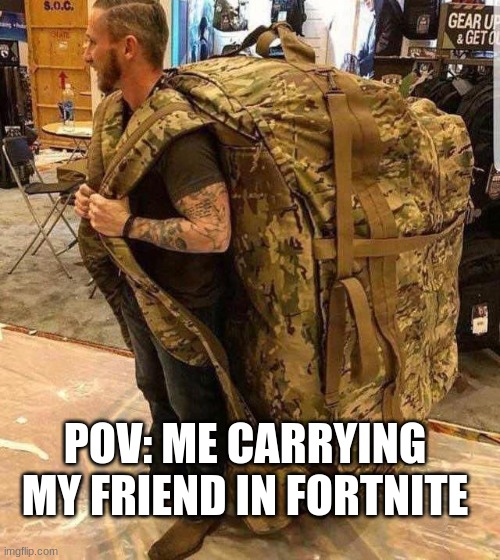 real | POV: ME CARRYING MY FRIEND IN FORTNITE | image tagged in bugout bag,fortnite,meme,real,upvote | made w/ Imgflip meme maker
