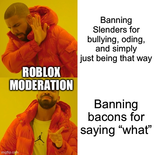 Why…. | Banning Slenders for bullying, oding, and simply just being that way; ROBLOX MODERATION; Banning bacons for saying “what” | image tagged in memes,drake hotline bling,roblox | made w/ Imgflip meme maker