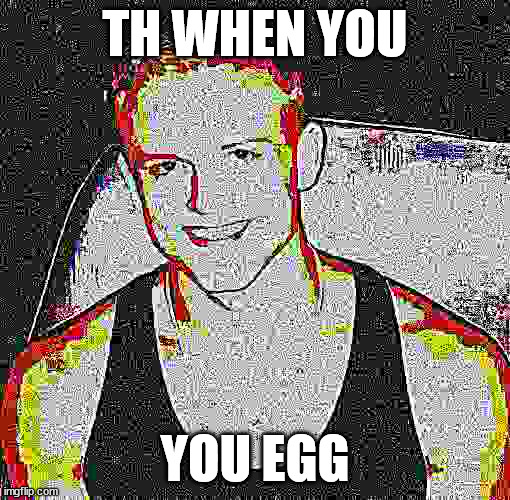 dood | TH WHEN YOU; YOU EGG | made w/ Imgflip meme maker