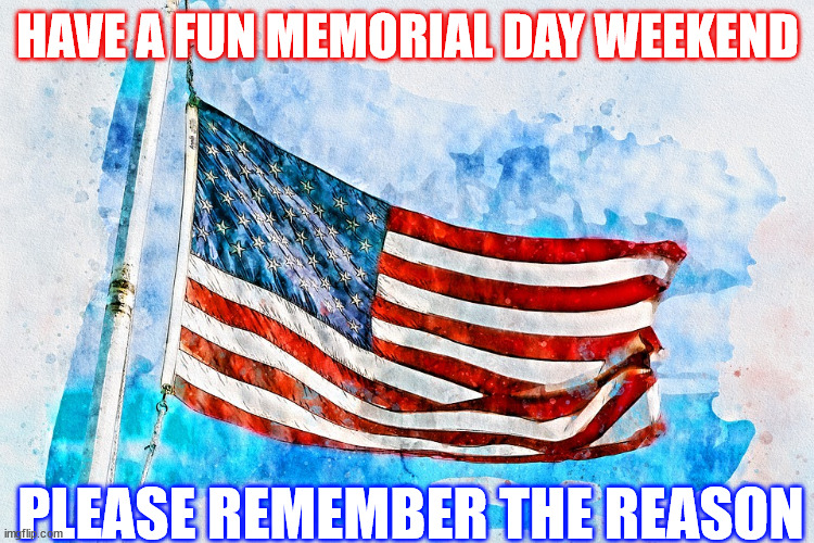Memorial Day | HAVE A FUN MEMORIAL DAY WEEKEND; PLEASE REMEMBER THE REASON | image tagged in ocgunsngear | made w/ Imgflip meme maker